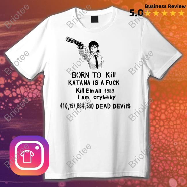 Kobeni Haters Born To Kill Katana Is A Fuck Kill En All 1989 T Am Crybaby 410757864530 Deae Devils Shirt Sigma
