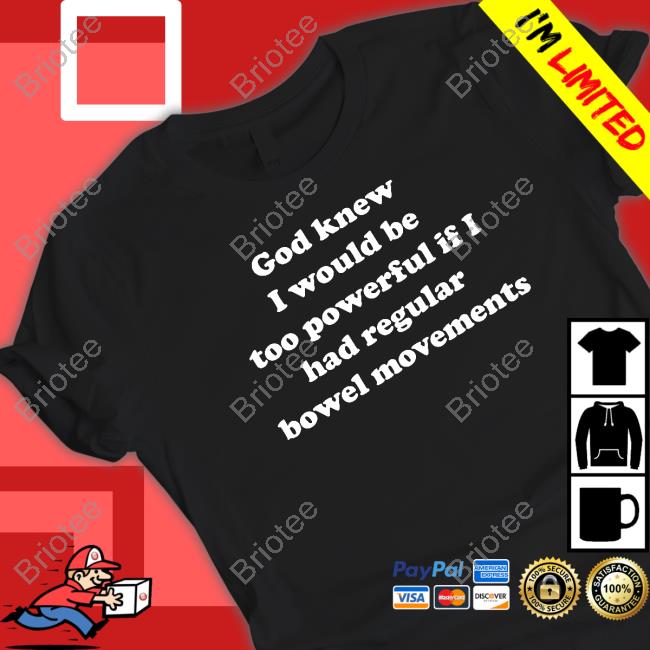 God Knew I Would Be Too Powerful If I Had Regular Bowel Movements Long Sleeve T Shirt