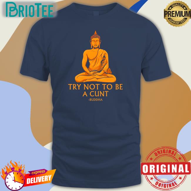 Shirts That Go Hard Buddha Try Not To Be A Cunt Shirt