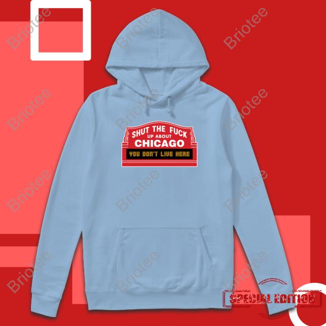 Shut The Fuck Up About Chicago You Don't Live Here Shirts