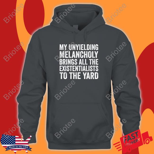 My Unyielding Melancholy Brings All The Existentialists To The Yard Shirt Salty Stardust