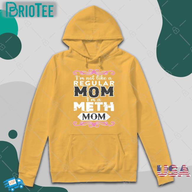 I'm Not Like A Regular Mom I'm A Meth Mom Shirt Shirts That Go Hard