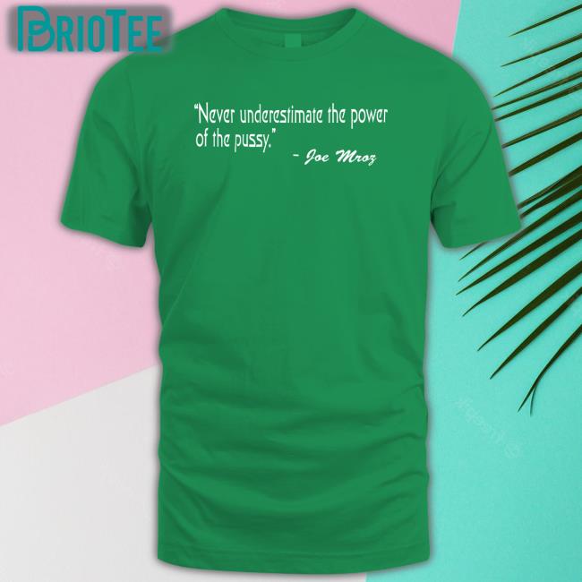 Shirts That Go Hard Never Underestimate The Power Of The Pussy Joe Mroz Shirt Shirtsthtgohard