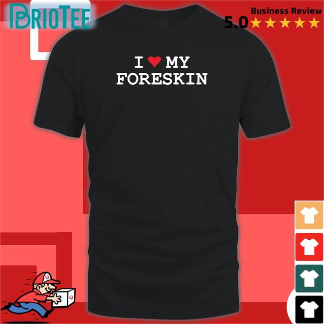 I Love My Foreskin T Shirt
