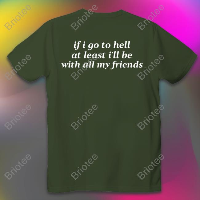 If I Go To Hell At Least I'll Be With All My Friends Shirt