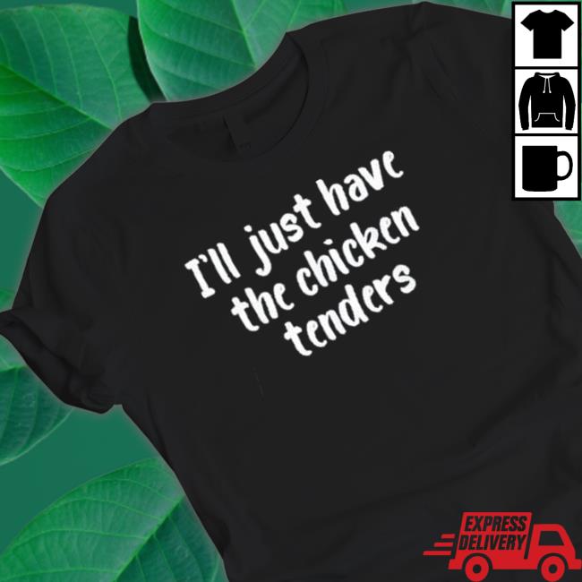 I just have the chicken tenders lover checkin Hoodie I just have the chicken tenders lover checkin Shirts