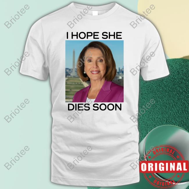 Nancy Pelosi I Hope She Dies Soon Shirt Frogan