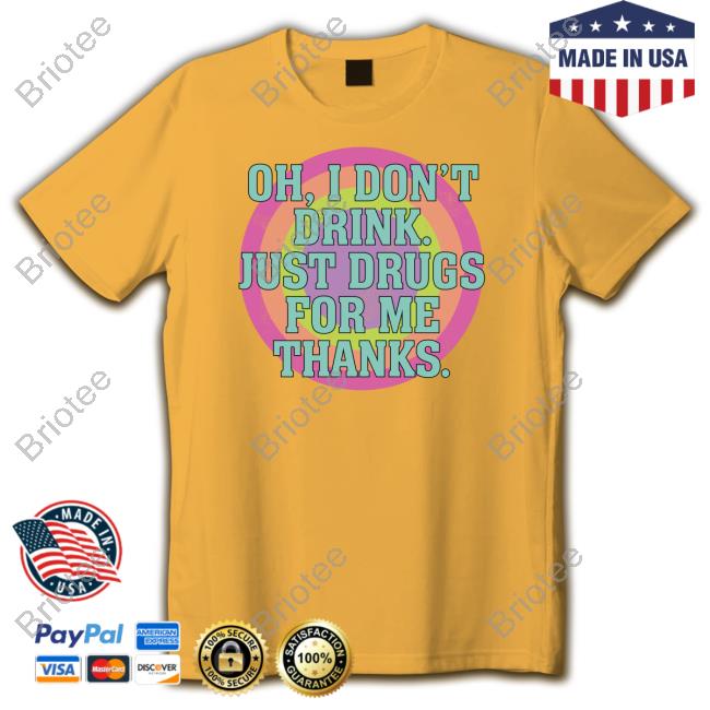 Oh I Don't Drink Just Drugs For Me Thanks Sweatshirt