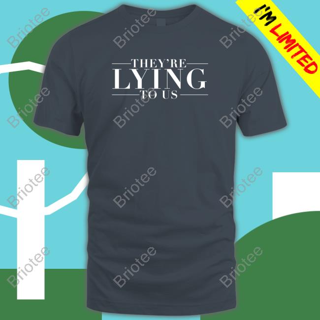 They're Lying To Us Shirt