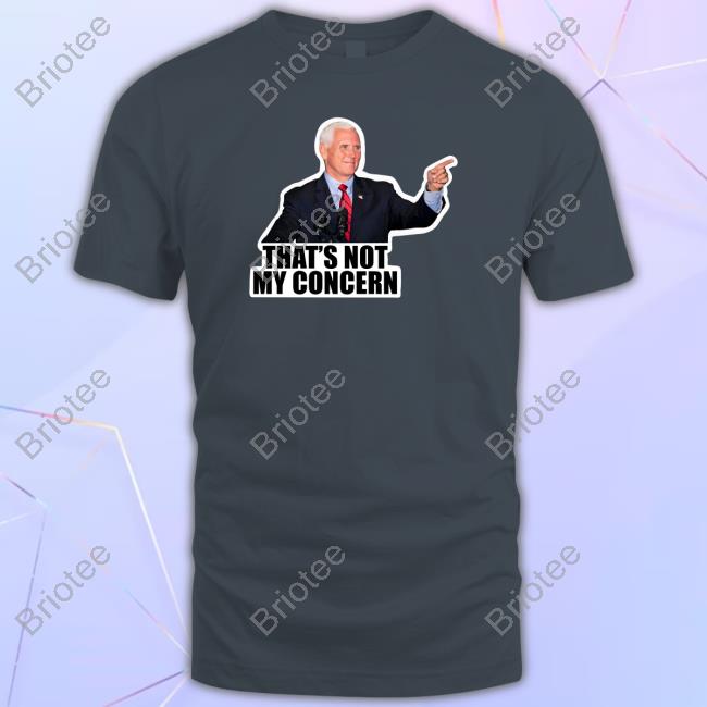 Mike Pence That's Not My Concern Shirts