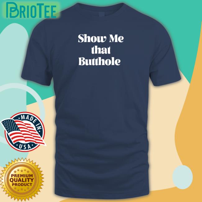 Show Me That Butthole Unisex T Shirt