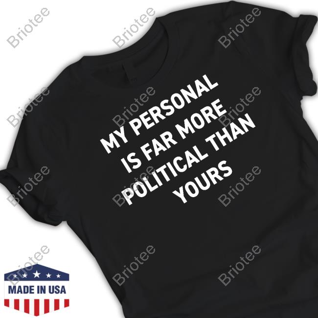 Official My Personal Is Far More Political Than Yours Tee Shirt