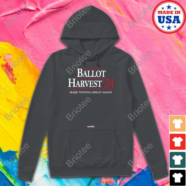 Ballot Harvest 24 Make Voting Great Again Tee Ballot Harvest 24 Make Voting Great Again Sweatshirt