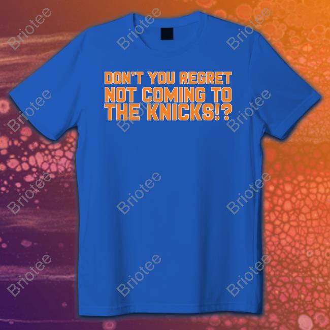 Official Don't You Regret Not Coming To The Knicks T Shirt