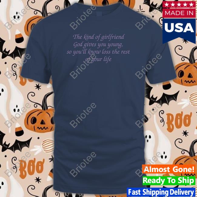 The Kind Of Girlfriend God Gives You Young So You’Ll Know Loss The Rest Of Your Life T-Shirt