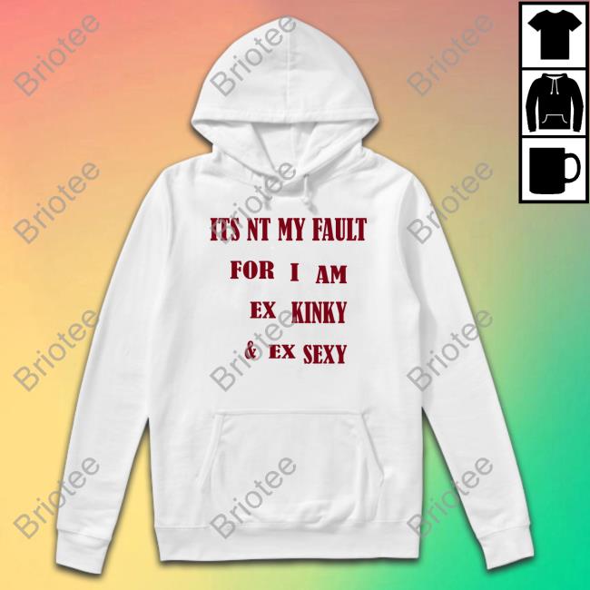 Shirts That Go Hard Its Nt My Fult For I Am Ex Kinky & Ex Sexy Shirt Shirtsthtgohard