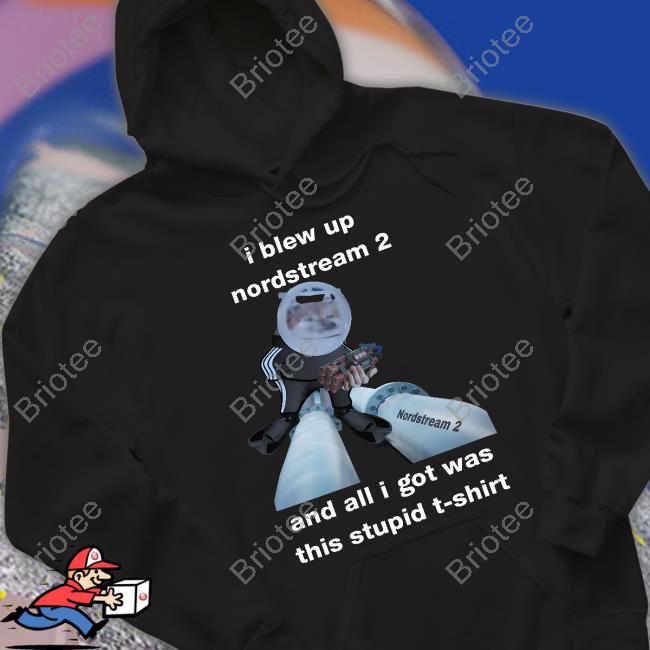 I Blew Up Nordstream 2 And All I Got Was This Stupid T-Shirt T Shirt North Atlantic Fella Organization