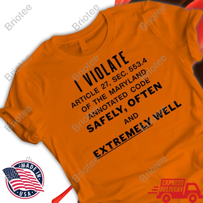 I Violate Article 27 Sec 553.4 Of The Maryland Annotated Code Safely Often And Extremely Well Shirt