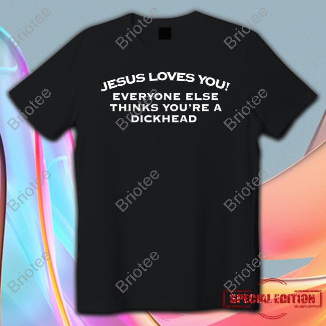Jesus Loves You Everyone Else Thinks You're A Dickhead Shirt Funny