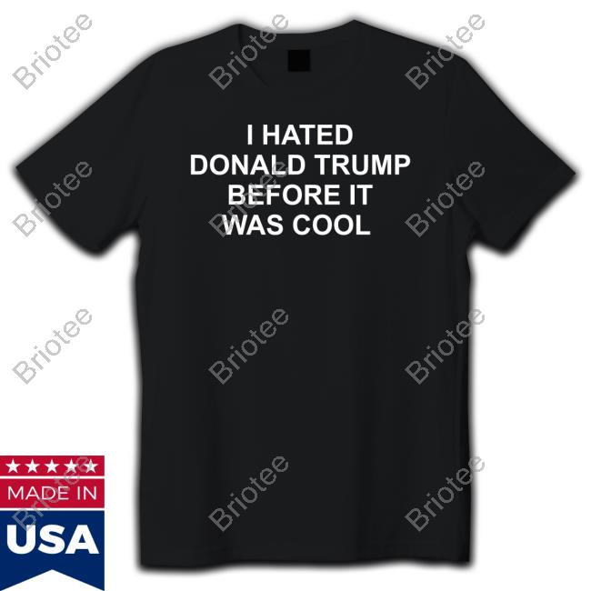 I Hated Donald Trump Before It Was Cool Tee Shirt Jeff Tiedrich