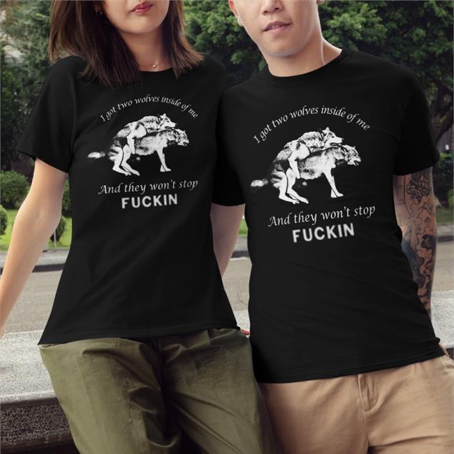 The Good Shirts Shop I Got Two Wolves Inside Of Me And They Won't Stop Fuckin Shirt