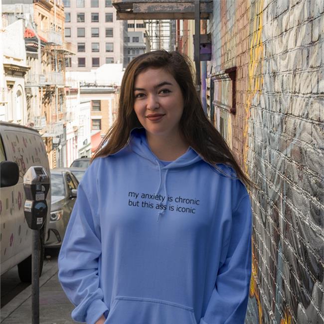 My Anxiety Is Chronic But This Ass Is Iconic Hoodie Shirts That Go Hard