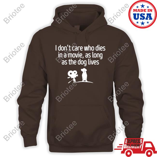 Shirts That Go Hard I Don't Care Who Dies In A Movie As Long As The Dog Lives T Shirts