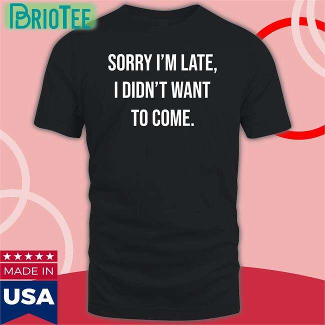 Shirtbox Shop I'm Late I Didn't Want To Come T Shirt Angela O'brien