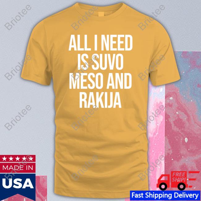All I Need Is Suvo Meso And Rakija Shirt