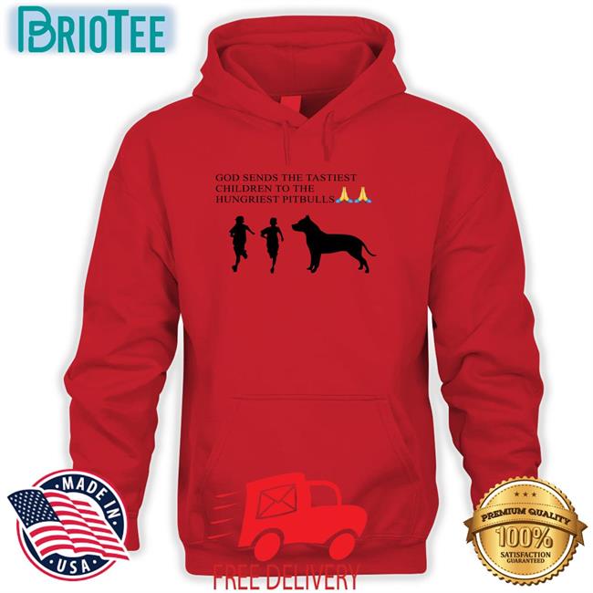 Shirts That Go Hard God Sends The Tastiest Children To The Hungriest Pitbulls Shirt Shirtsthtgohard