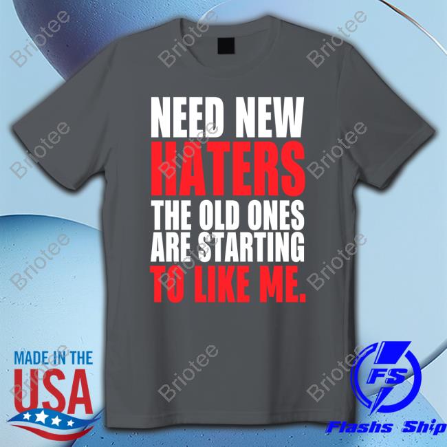 Need New Haters The Old Ones Are Starting To Love Me Edition Limited Tees