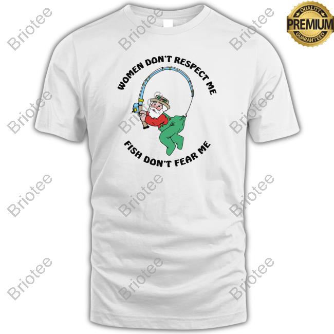 Women Don't Respect Me, Fish Don't Fear Me TShirts