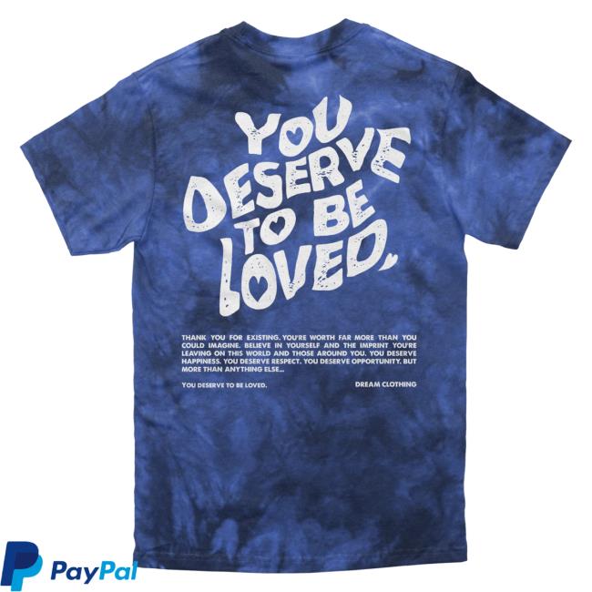 Official Dream Clothing You Deserve To Be Loved Tie-Dye Hot Shirt Lapis Tie Dye Dreamclothinghq