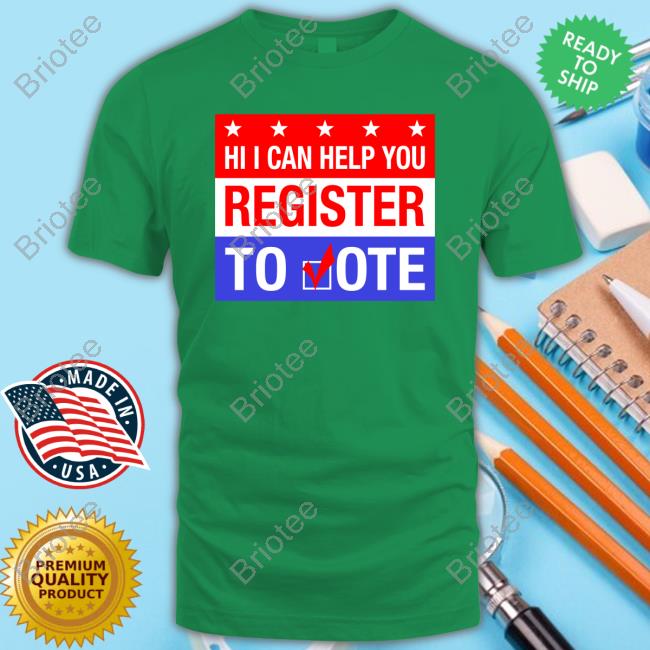 Hi I Can Help You Register To Vote Shirt