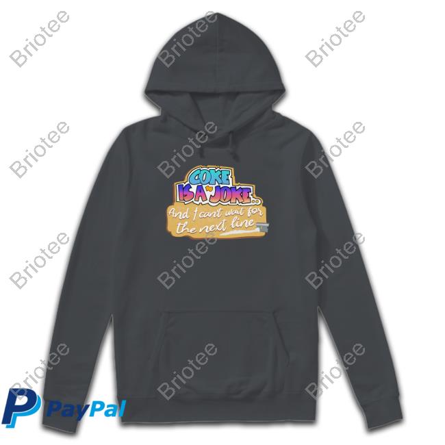Shirts That Go Hard Coke Is A Joke And I Can't Wait For The Next Line Hoodie