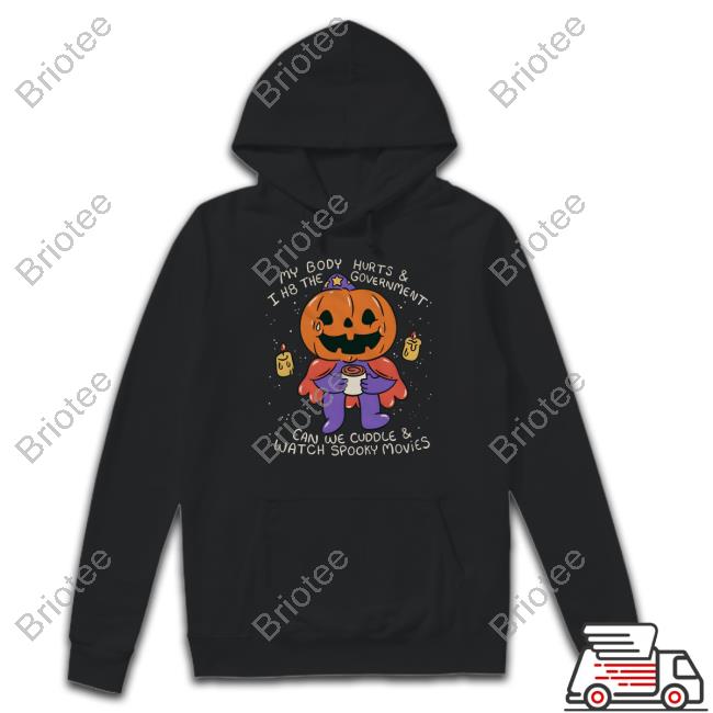Official My Body Hurts & I H8 The Government Can We Cuddle & Watch Spooky Movies T Shirts