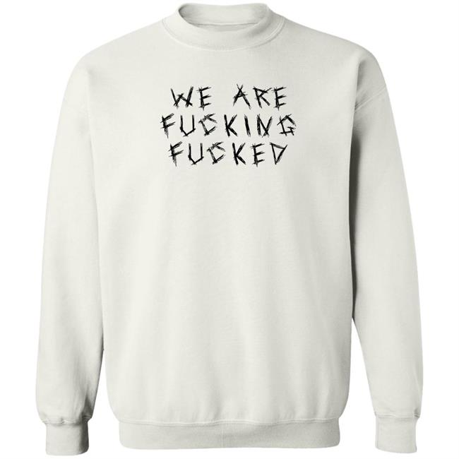 We Are Fucking Fucked Shirt Obiwankenxbi Obiwankenxbi We Are Fucking Fucked Shirt