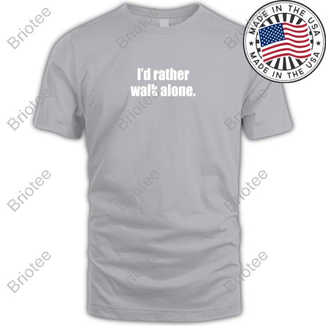 I'd Rather Walk Alone Shirts