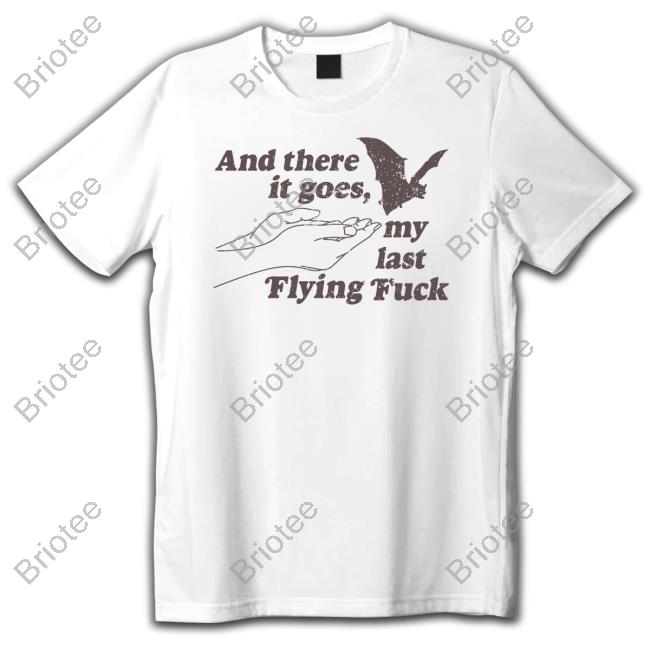 And There It Goes My Last Flying Fuck Edition Limited TShirts