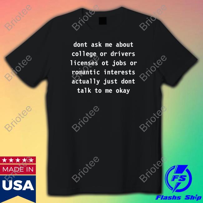 Dont Ask Me About College Or Drivers Shirt