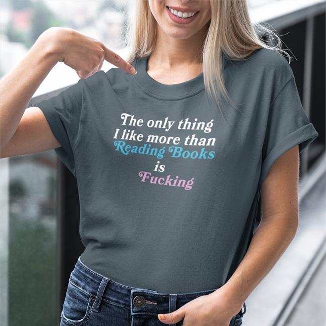 Shirts That Go Hard The Only Thing I Like More Than Reading Books Is Fucking T Shirt