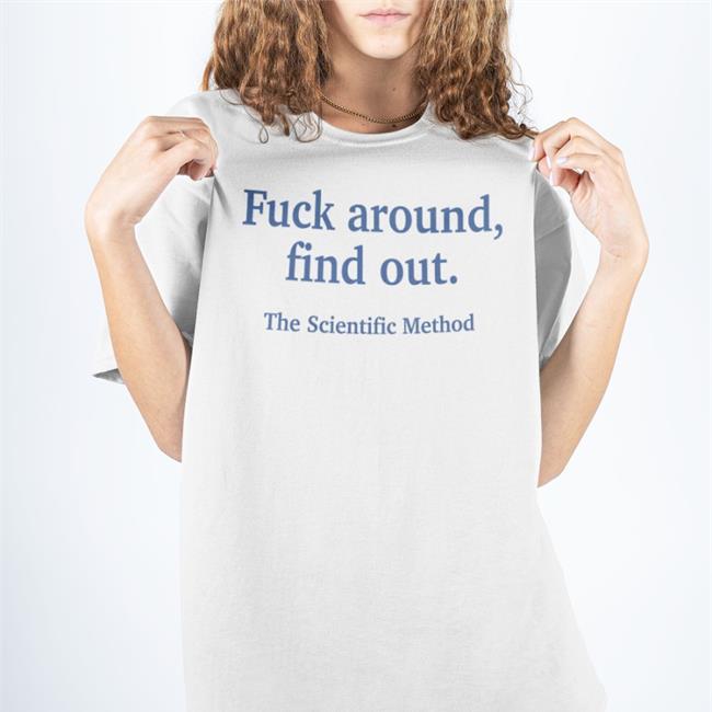 Fuck Around Find Out The Scientific Method T Shirts White