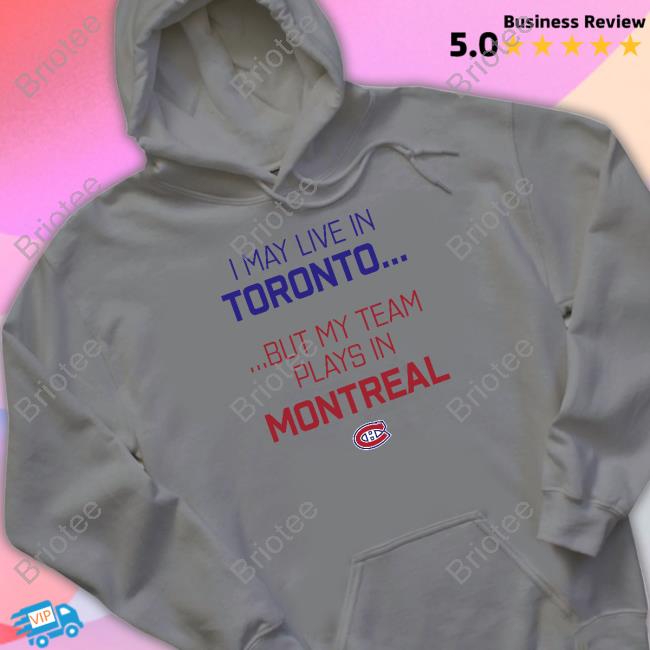 Canadiens Montréal I May Live In Toronto But My Team Plays In Montreal Sweatshirt