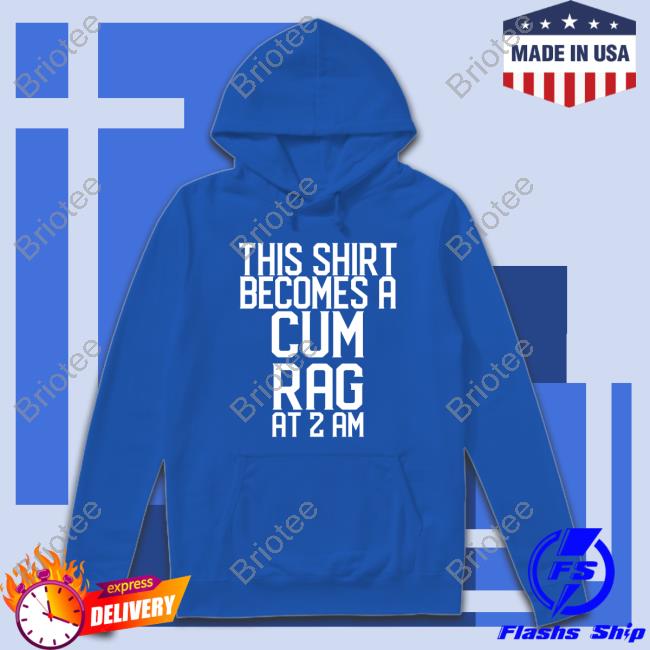 This Shirt I Becomes A Cum Rag At 2 Am Tee Shirt