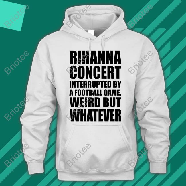 Rihanna Concert Interrupted By A Football Game Weird But Whatever Shirts