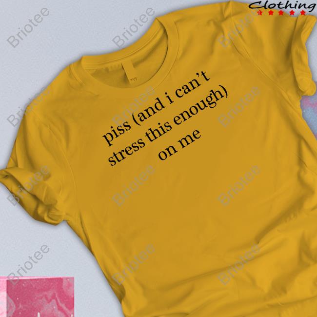Piss And I Can't Stress This Enough On Me Hoodie