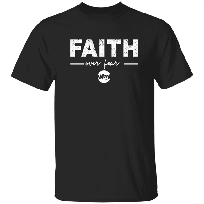 Faith Over Fear Shirt Way Nation The Wally Show Faith Over Fear T Shirt Faith Over Fear Shirt Way Nation The Wally Show Faith Over Fear T Shirt