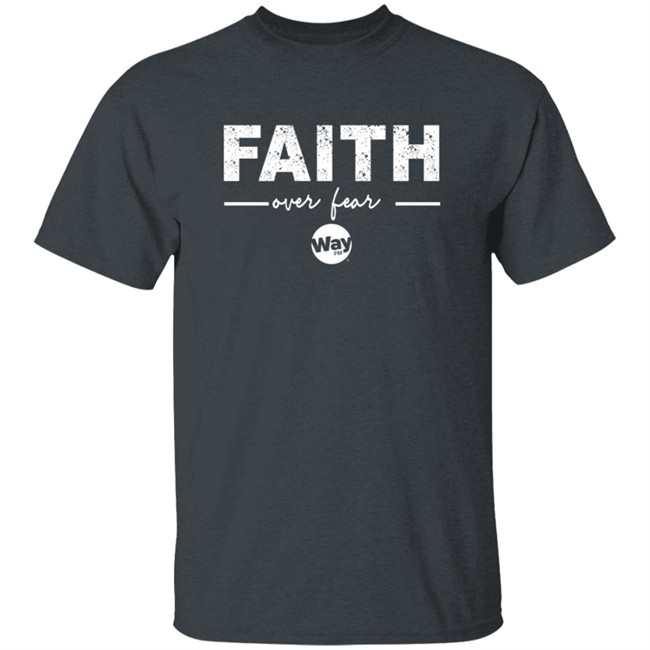 Faith Over Fear Shirt Way Nation The Wally Show Faith Over Fear T Shirt Faith Over Fear Shirt Way Nation The Wally Show Faith Over Fear T Shirt