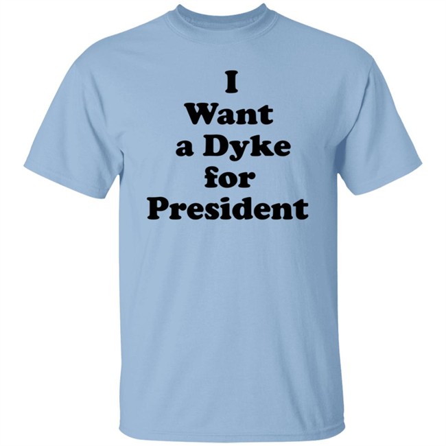 I Want A Dyke For President Shirt I Want A Dyke For President Shirt