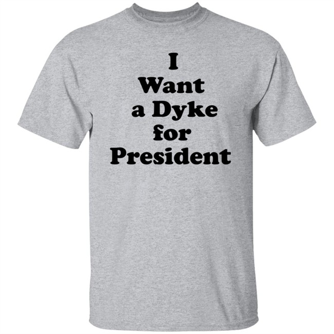 I Want A Dyke For President Shirt I Want A Dyke For President Shirt